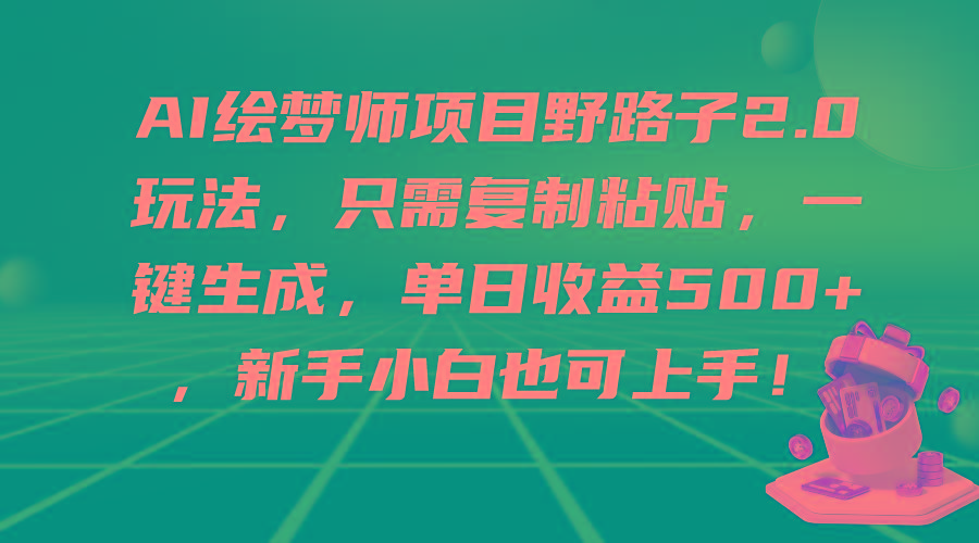 (9876期)AI绘梦师项目野路子2.0玩法，只需复制粘贴，一键生成，单日收益500+，新…-AI网创