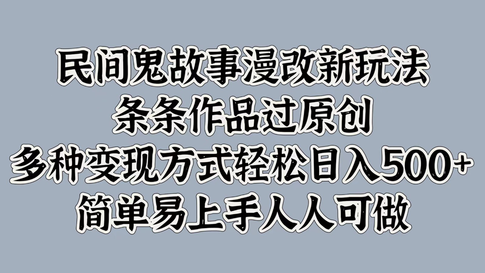 民间鬼故事漫改新玩法，条条作品过原创，多种变现方式轻松日入500+简单易上手人人可做-AI网创