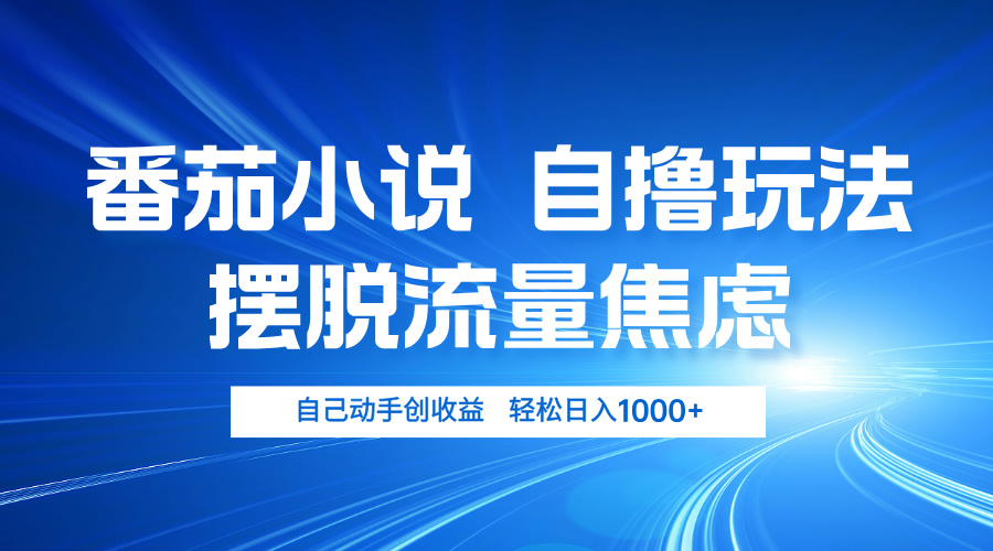 番茄小说自撸玩法 摆脱流量焦虑 日入1000+-AI网创