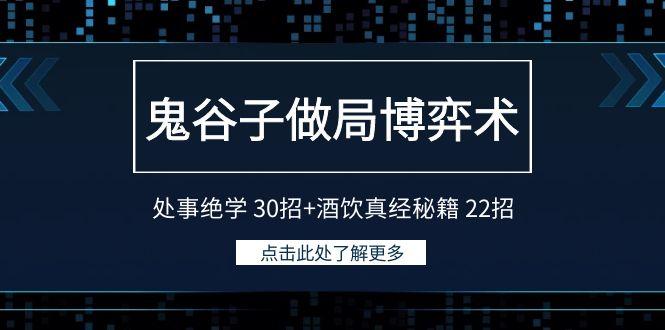 鬼谷子做局博弈术：处事绝学 30招+酒饮真经秘籍 22招-AI网创