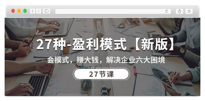 27种-盈利模式【新版】会模式，赚大钱，解决企业六大困境 (27节课-AI网创