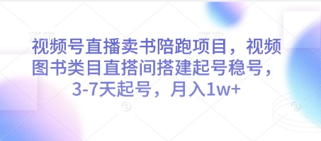 视频号直播卖书陪跑项目，视频号图书类目直搭间搭建起号稳号，3-7天起号，月入1w+-AI网创