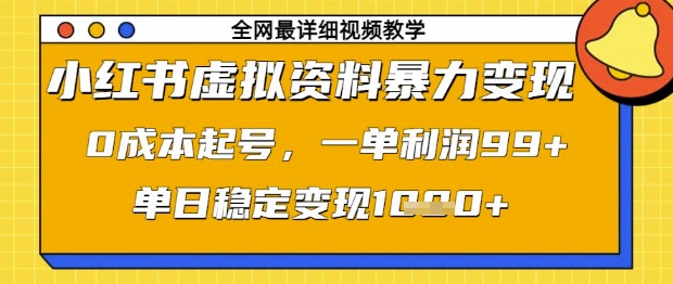 小红书虚拟资料暴力变现，0成本起号，一单利润99，单日稳定变现1k【揭秘】-AI网创