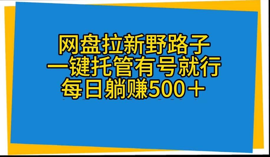 网盘拉新野路子，一键托管有号就行，全自动代发视频，每日躺赚500＋-AI网创