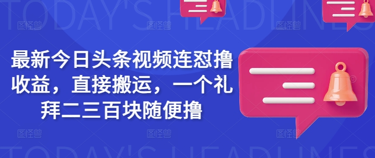 最新今日头条视频连怼撸收益，直接搬运，一个礼拜二三百块随便撸-AI网创