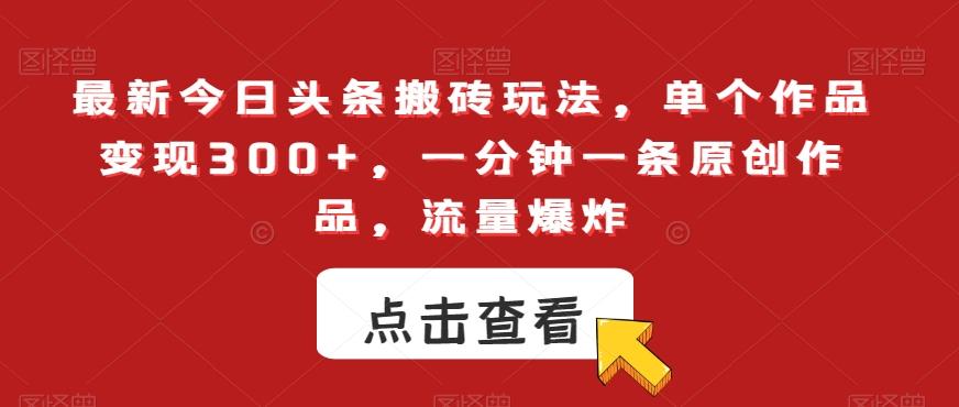 最新今日头条搬砖玩法，单个作品变现300+，一分钟一条原创作品，流量爆炸【揭秘】-AI网创