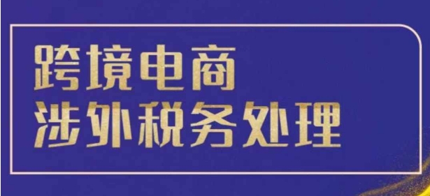 跨境税务宝典教程：跨境电商全球税务处理策略-AI网创