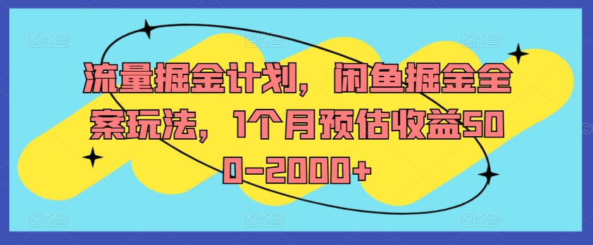 流量掘金计划，闲鱼掘金全案玩法，1个月预估收益500-2000+-AI网创