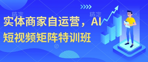 实体商家自运营，AI短视频矩阵特训班-AI网创