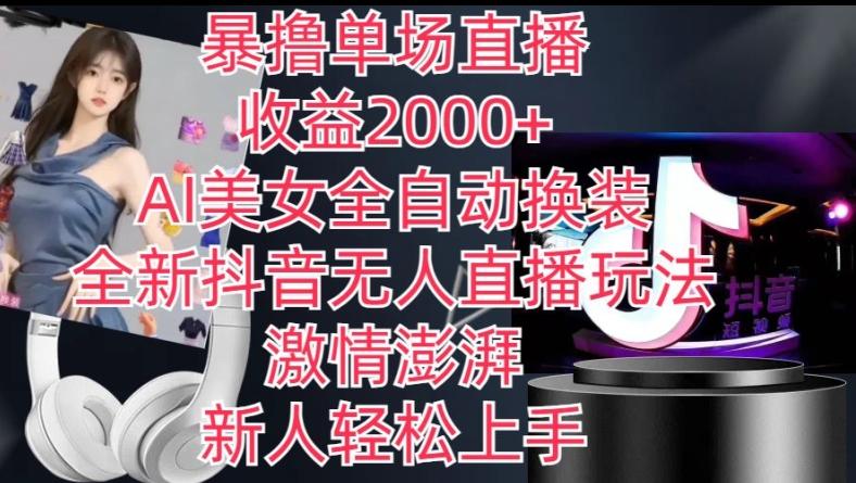 全新抖音无人直播玩法，AI美女全自动换装，激情澎湃，新人轻松上手，暴撸单场直播2k+【揭秘】-AI网创