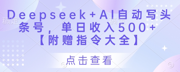 Deepseek+AI自动写头条号，单日收入500+ 【附赠指令大全】-AI网创