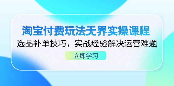 淘宝付费玩法无界实操课程，选品补单技巧，实战经验解决运营难题-AI网创