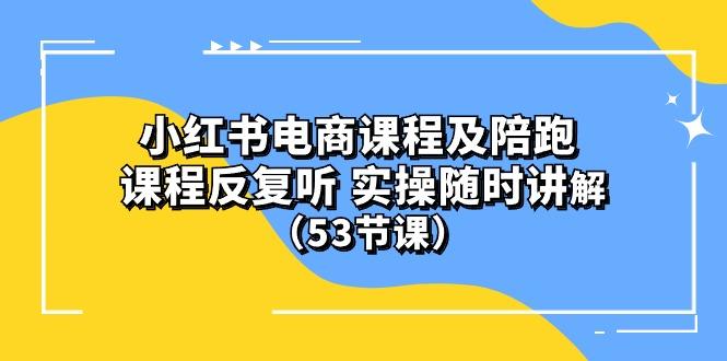 小红书电商课程陪跑课 课程反复听 实操随时讲解 (53节课-AI网创