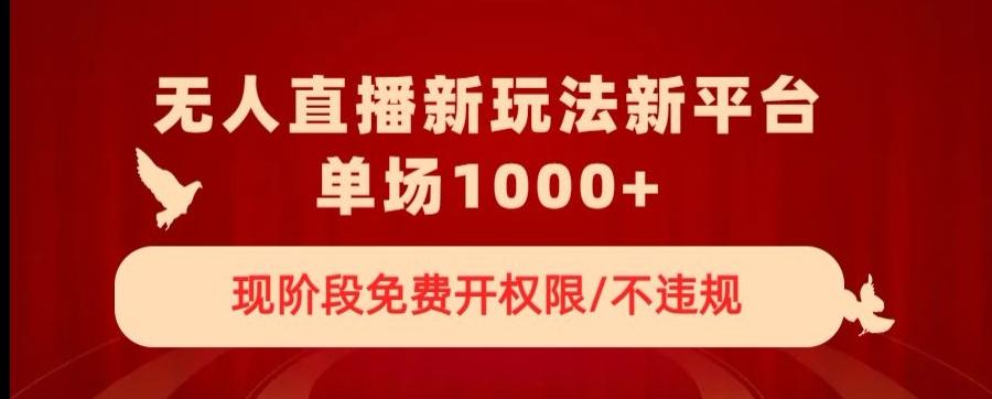 无人直播新平台新玩法，现阶段免费开授权，不违规，单场收入1000+【揭秘】-AI网创