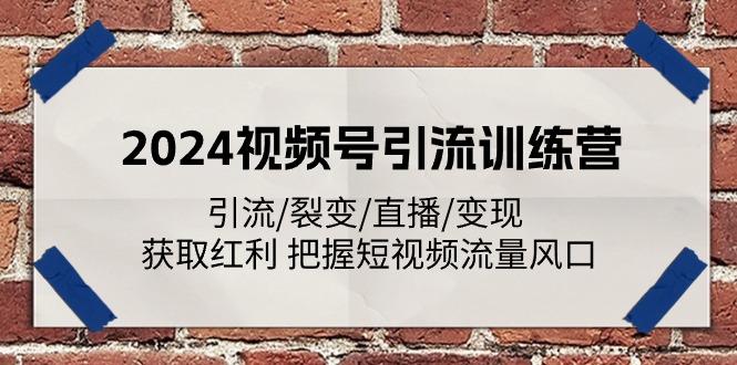 2024视频号引流训练营：引流/裂变/直播/变现 获取红利 把握短视频流量风口-AI网创