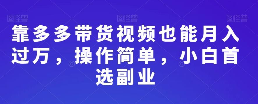 靠多多带货视频也能月入过万，操作简单，小白首选副业-AI网创