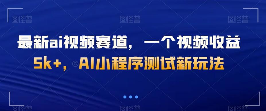 最新ai视频赛道，一个视频收益5k+，AI小程序测试新玩法-AI网创