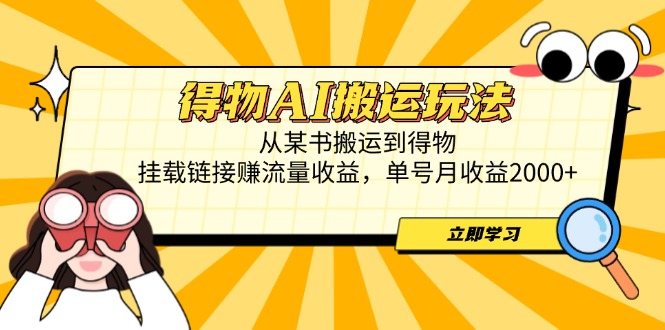 得物AI搬运玩法，从某书搬运到得物，挂载链接赚流量收益，单号月收益2000+-AI网创