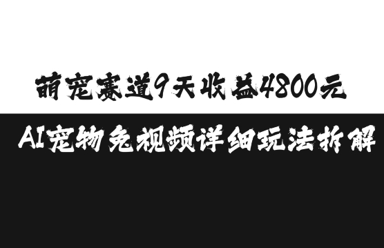 萌宠赛道9天收益4800元，AI宠物免视频详细玩法拆解-AI网创