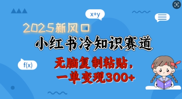 2025新风口，小红书冷知识赛道，无脑复制粘贴，一单变现300+-AI网创