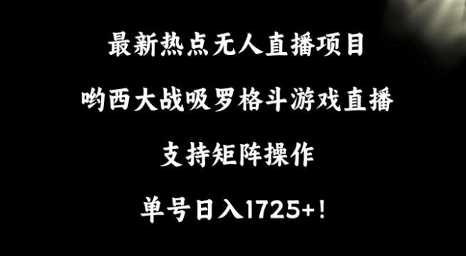 最新热点无人直播项目，哟西大战吸罗格斗游戏直播，支持矩阵操作，单号日入1725+【揭秘】-AI网创