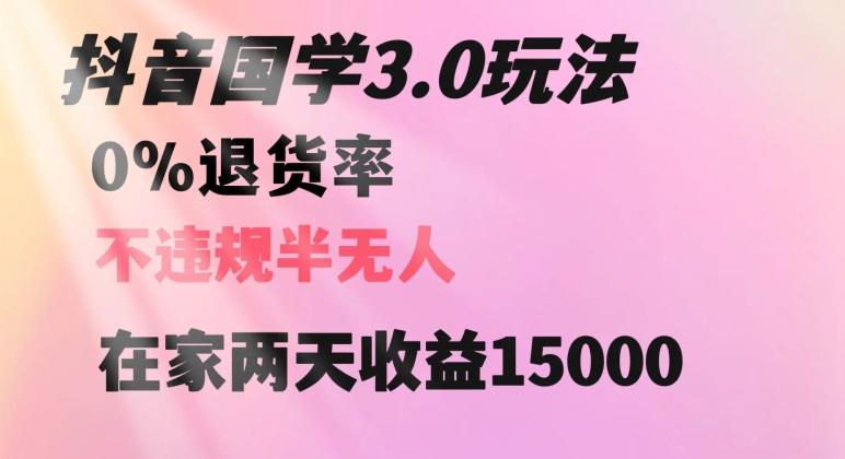 抖音国学玩法，两天收益1万5没有退货一个人在家轻松操作【揭秘】-AI网创