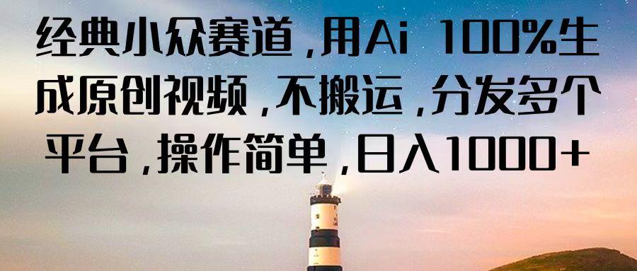 经典小众赛道，用Ai 100%生成原创视频，不搬运，分发多个平台，操作简单，日入1000+-AI网创