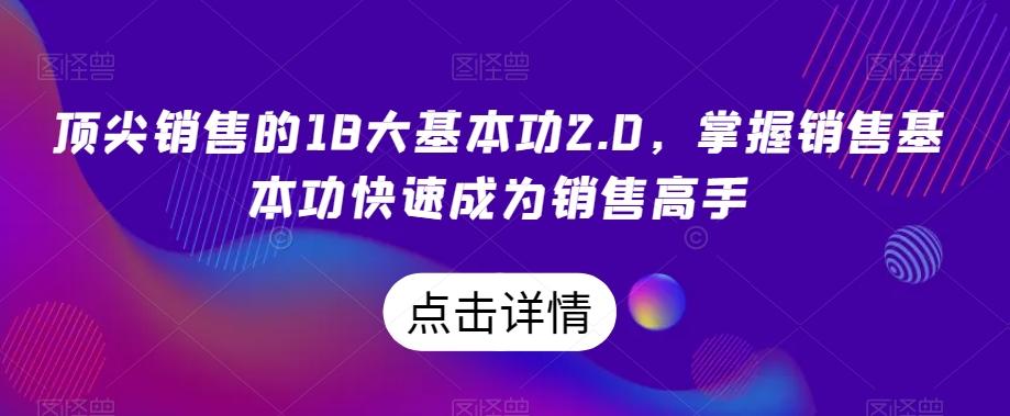 顶尖销售的18大基本功2.0，掌握销售基本功快速成为销售高手-AI网创