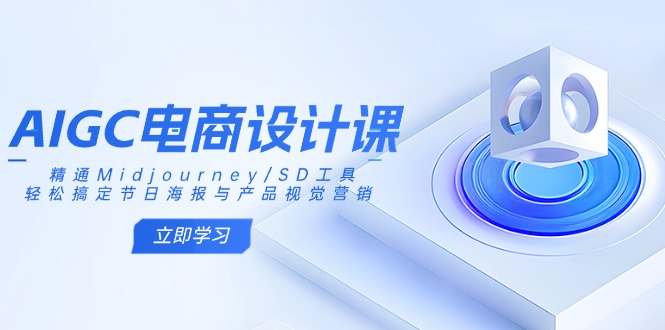 AIGC电商设计课：精通Midjourney/SD工具，轻松搞定节日海报与产品视觉营销-AI网创