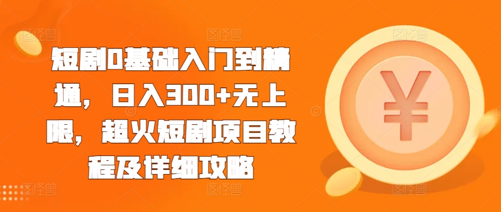 短剧0基础入门到精通，日入300+无上限，超火短剧项目教程及详细攻略-AI网创