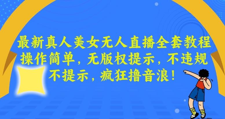 最新真人美女无人直播全套教程，操作简单，无版权提示，不违规，不提示，疯狂撸音浪【揭秘】-AI网创