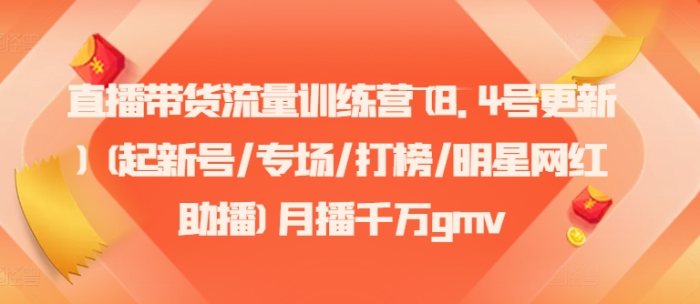 直播带货流量训练营(8.4号更新)(起新号/专场/打榜/明星网红助播)月播千万gmv-AI网创