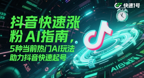 抖音快速涨粉AI指南，5种当前热门AI玩法，助力抖音快速起号-AI网创