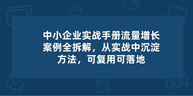 中小 企业 实操手册-流量增长案例拆解，从实操中沉淀方法，可复用可落地-AI网创