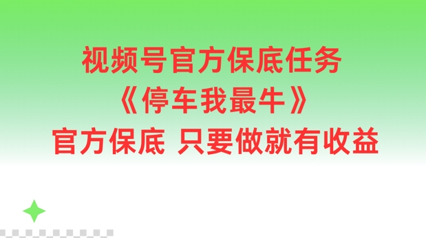 视频号官方保底任务，停车我最牛，官方保底只要做就有收益【揭秘】-AI网创