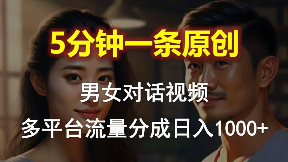 男女对话，5分钟1条原创视频，多平台流量分成，日入1000+-AI网创