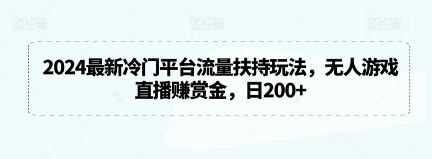 2024最新冷门平台流量扶持玩法，无人游戏直播赚赏金，日200+【揭秘】-AI网创