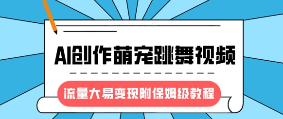 最新风口项目，AI创作萌宠跳舞视频，流量大易变现，附保姆级教程-AI网创