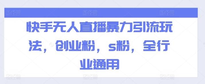 快手无人直播暴力引流玩法，创业粉，s粉，全行业通用-AI网创