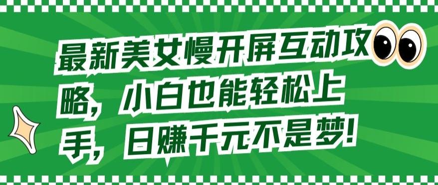 最新美女慢开屏互动攻略，小白也能轻松上手，日赚千元不是梦【揭秘】-AI网创