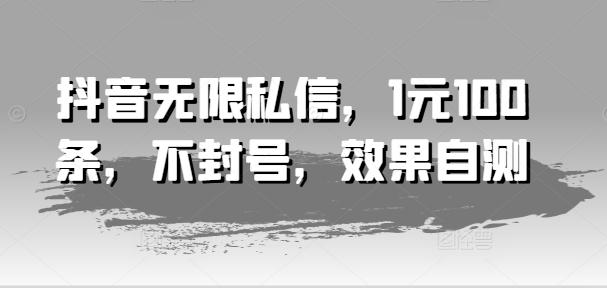 抖音无限私信，1元100条，不封号，效果自测-AI网创