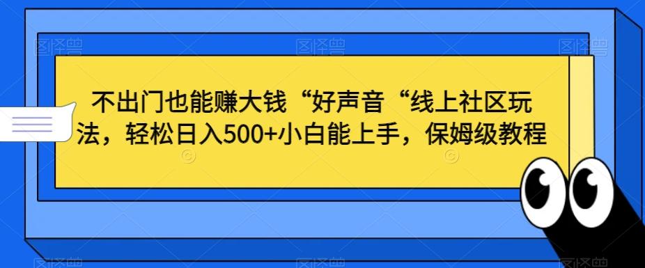 不出门也能赚大钱“好声音“线上社区玩法，轻松日入500+小白能上手，保姆级教程【揭秘】-AI网创