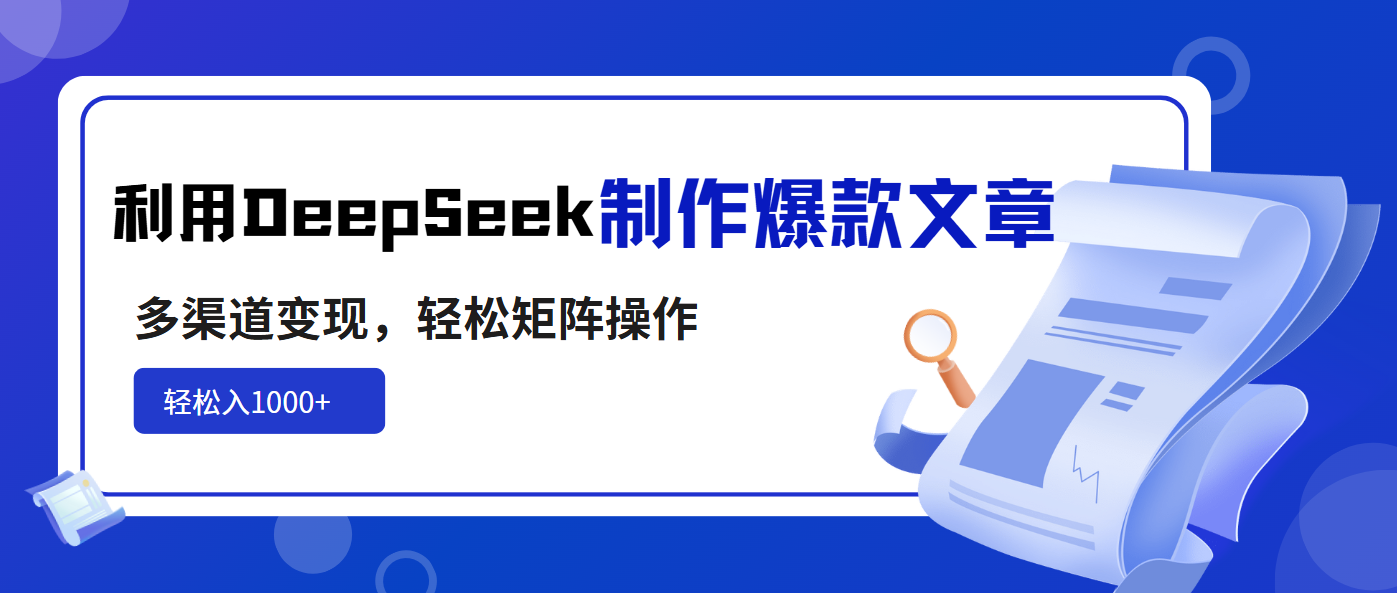 利用DeepSeek制作爆款文章，多渠道变现，轻松矩阵操作，轻松日入1000+-AI网创