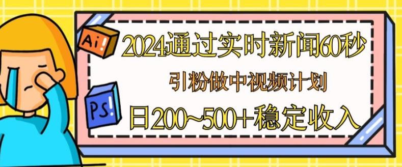 2024通过实时新闻60秒，引粉做中视频计划或者流量主，日几张稳定收入【揭秘】-AI网创