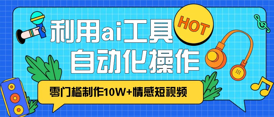 1分钟教你利用ai工具免费制作10W+情感视频,自动化批量操作,效率提升10倍！-AI网创