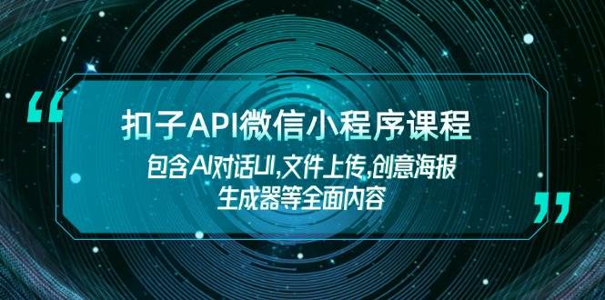 扣子API微信小程序课程，包含AI对话UI,文件上传,创意海报生成器等全面内容-AI网创