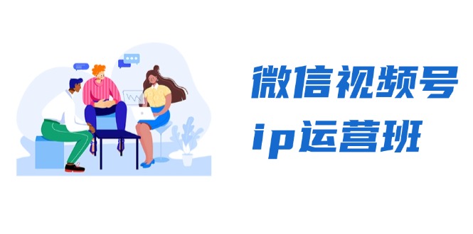 微信视频号ip运营班：特邀分享+CEO直播+精英分享，揭秘视频号变现秘诀-AI网创