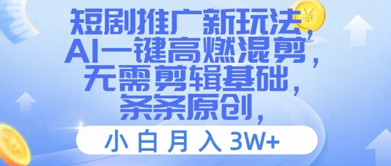短剧推广新玩法，AI一键高燃混剪，无需剪辑基础，条条原创，小白月入3W+【揭秘】-AI网创