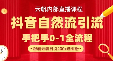【云帆内部直播课】抖音最新自然模版引流玩法，单号单日引300+精准创业粉-AI网创