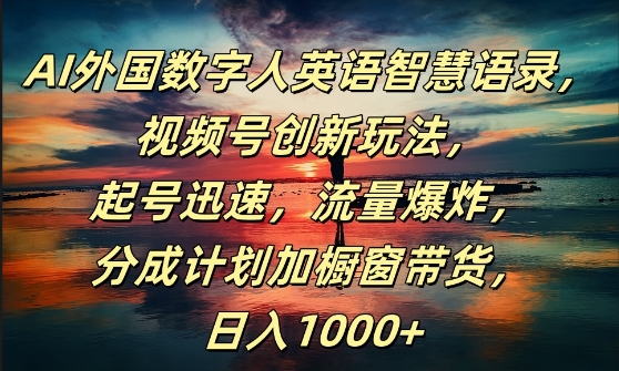 AI外国数字人英语智慧语录，视频号创新玩法，起号迅速，流量爆炸，日入1k+【揭秘】-AI网创